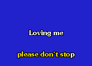 loving me

please don't stop