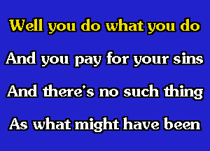 Well you do what you do
And you pay for your sins
And there's no such thing

As what might have been