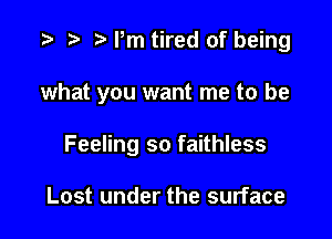 t) Pm tired of being

what you want me to be

Feeling so faithless

Lost under the surface