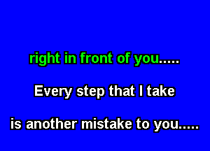 right in front of you .....

Every step that I take

is another mistake to you .....
