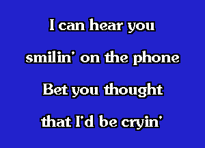 I can hear you
smilin' on the phone

Bet you thought

mat I'd be cryin'