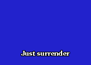 Just surrender