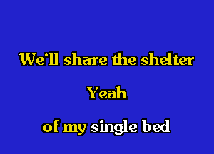 We'll share the shelter
Yeah

of my single bed