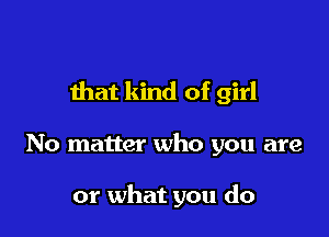 that kind of girl

No matter who you are

or what you do