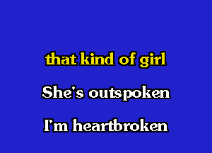 that kind of girl

She's outspoken

I'm heartbroken