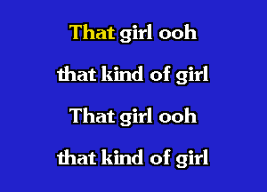 That girl ooh

Ihat kind of girl
That girl ooh
that kind of girl