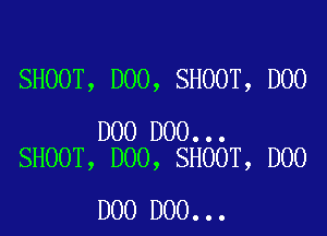 SHOOT, D00, SHOOT, D00

D00 DOO...
SHOOT, D00, SHOOT, D00

DOO DOO...