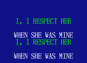 I, I RESPECT HER

WHEN SHE WAS MINE
I, I RESPECT HER

WHEN SHE WAS MINE l