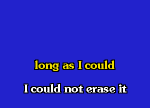 long as I could

lcould not erase it