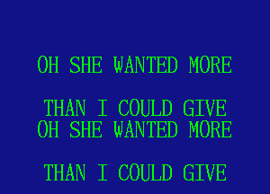 0H SHE WANTED MORE

THAN I COULD GIVE
0H SHE WANTED MORE

THAN I COULD GIVE