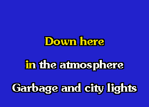 Down here

in the atmosphere

Garbage and city lights
