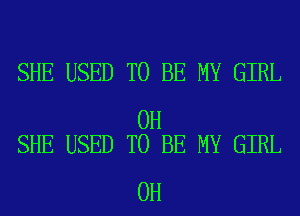 SHE USED TO BE MY GIRL

0H
SHE USED TO BE MY GIRL

0H