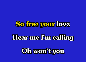 80 free your love

Hear me I'm calling

0h won't you