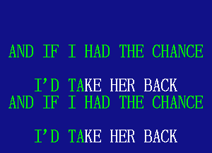 AND IF I HAD THE CHANCE

I D TAKE HER BACK
AND IF I HAD THE CHANCE

I D TAKE HER BACK