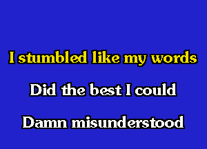 I stumbled like my words

Did the best I could

Damn misunderstood