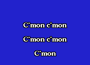 C'mon c'mon

C'mon c'mon

C'mon