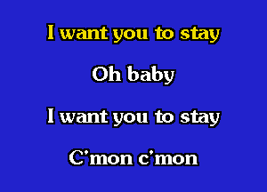 I want you to stay

Oh baby

I want you to stay

C'mon c'mon