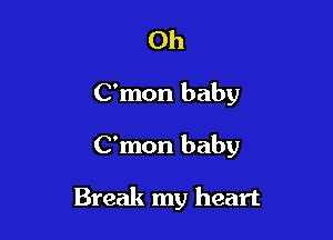 Oh

C'mon baby

C'mon baby

Break my heart