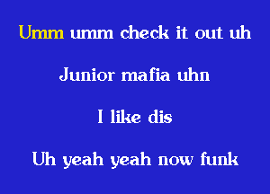Umm umm check it out uh
Junior mafia uhn
I like dis

Uh yeah yeah now funk