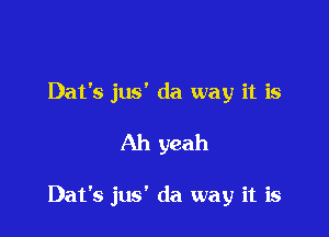 Dat's jus' da way it is

Ah yeah

Dat's jus' da way it is