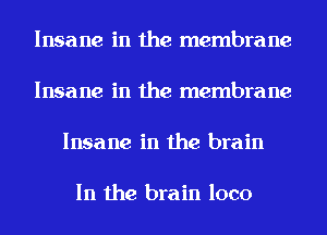 Insane in the membrane

Insane in the membrane

Insane in the brain

In the brain loco