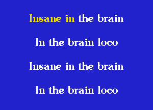 Insane in the brain
In the brain loco

Insane in the brain

In the brain loco l