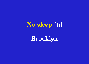 No sleep 'til

Brooklyn