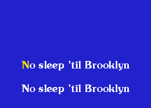 No sleep 'til Brooklyn

N0 sleep 'til Brooklyn
