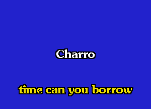 Charro

time can you borrow