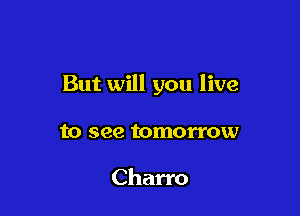 But will you live

to see tomorrow

Charro