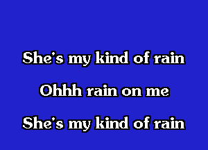 She's my kind of rain
Ohhh rain on me

She's my kind of rain