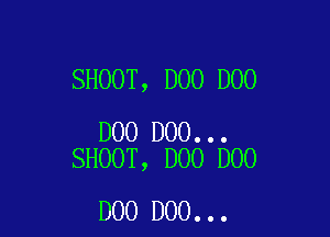 SHOOT, D00 D00

D00 DOO...
SHOOT, D00 D00

DOO DOO...