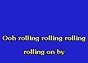 Ooh rolling rolling rolling

rolling on by