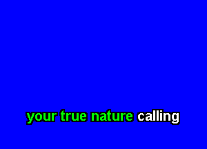 your true nature calling