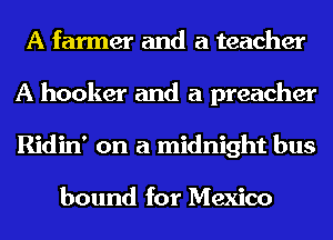 A farmer and a teacher
A hooker and a preacher
Ridin' on a midnight bus

bound for Mexico