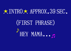 X INTRO rkx APPROX . 39 SEC .
(F IRST PHRASE)

pHEY MAMA...