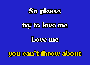 So please

by to love me

Love me

you can't throw about