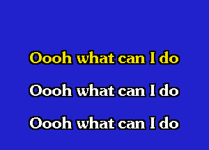 Oooh what can I do

Oooh what can I do

Oooh what can I do