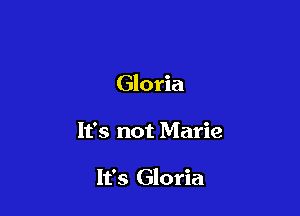 Gloria

It's not Marie

It's Gloria