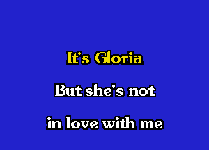 It's Gloria

But she's not

in love with me