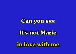 Can you see

It's not Marie

in love with me