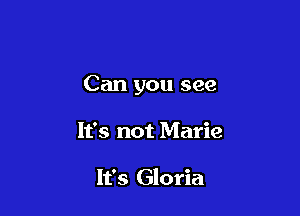 Can you see

It's not Marie

It's Gloria