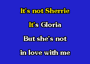 1135 not Sherrie
It's Gloria

But she's not

in love with me