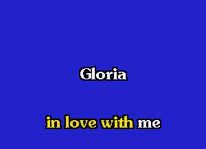 Gloria

in love with me