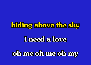 hiding above me sky

I need a love

oh me oh me oh my