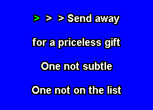 1 Send away

for a priceless gift

One not subtle

One not on the list