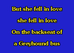 But she fell in love

she fell in love

On the backseat of

a Greyhound bus