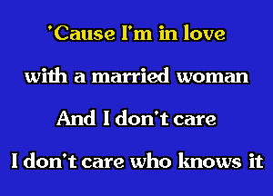 'Cause I'm in love
with a married woman

And I don't care

I don't care who knows it