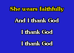 She wears faithfully

And lthank God
Ithank God
lthank God