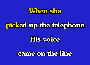 When she

picked up the telephone

His voice

came on the line